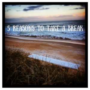 5 Reasons to Take a Break ...