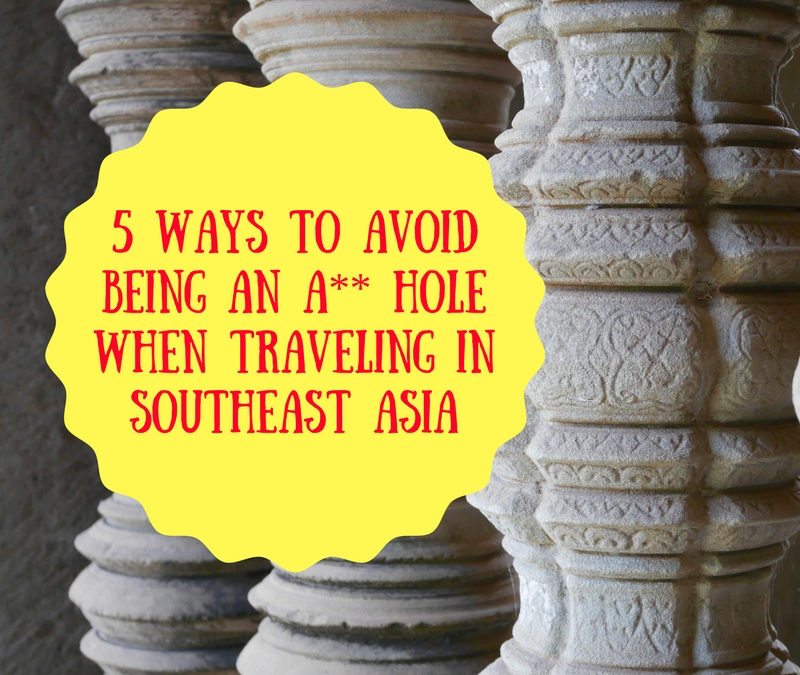 5 Ways to Avoid Being an A** Hole When Traveling in Southeast Asia